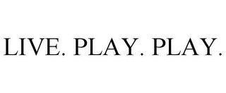 LIVE. PLAY. PLAY.