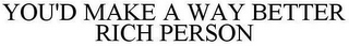 YOU'D MAKE A WAY BETTER RICH PERSON