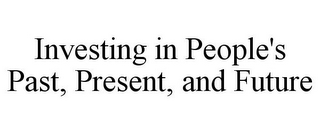 INVESTING IN PEOPLE'S PAST, PRESENT, AND FUTURE