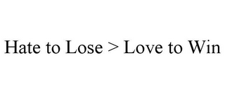 HATE TO LOSE > LOVE TO WIN