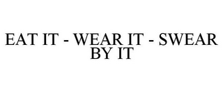 EAT IT - WEAR IT - SWEAR BY IT