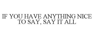 IF YOU HAVE ANYTHING NICE TO SAY, SAY IT ALL