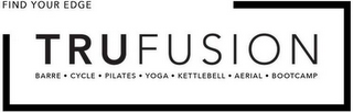 FIND YOUR EDGE TRUFUSION BARRE·CYCLE·PILATES·YOGA·KETTLEBELL·AERIAL·BOOTCAMP