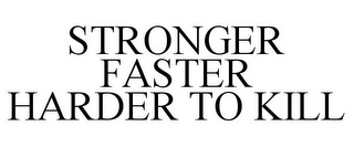 STRONGER FASTER HARDER TO KILL