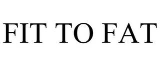 FIT TO FAT