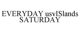 EVERYDAY USVISLANDS SATURDAY