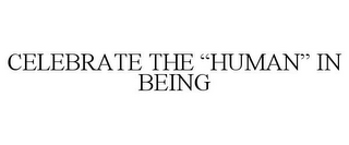 CELEBRATE THE "HUMAN" IN BEING