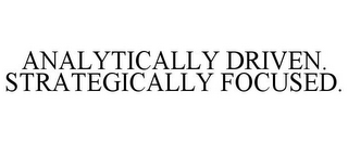 ANALYTICALLY DRIVEN. STRATEGICALLY FOCUSED.