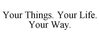 YOUR THINGS. YOUR LIFE. YOUR WAY.