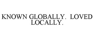 KNOWN GLOBALLY. LOVED LOCALLY.