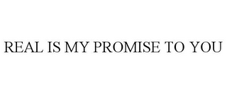 REAL IS MY PROMISE TO YOU