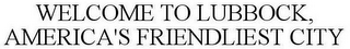 WELCOME TO LUBBOCK, AMERICA'S FRIENDLIEST CITY