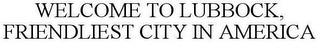 WELCOME TO LUBBOCK, FRIENDLIEST CITY IN AMERICA
