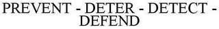 PREVENT - DETER - DETECT - DEFEND