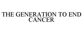 THE GENERATION TO END CANCER