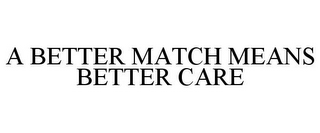 A BETTER MATCH MEANS BETTER CARE