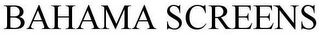 BAHAMA SCREENS