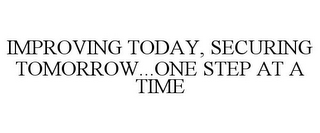 IMPROVING TODAY, SECURING TOMORROW...ONE STEP AT A TIME