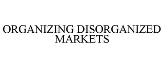 ORGANIZING DISORGANIZED MARKETS