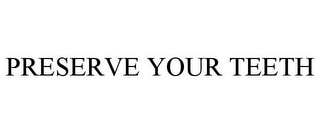 PRESERVE YOUR TEETH