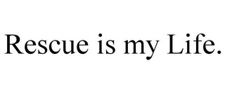RESCUE IS MY LIFE.