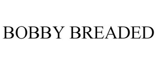 BOBBY BREADED