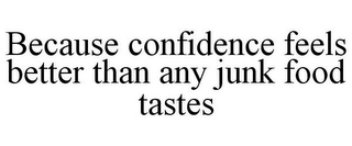 BECAUSE CONFIDENCE FEELS BETTER THAN ANY JUNK FOOD TASTES