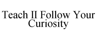 TEACH II FOLLOW YOUR CURIOSITY