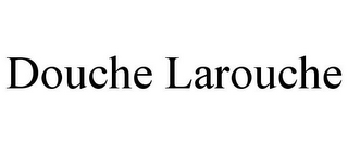 DOUCHE LAROUCHE