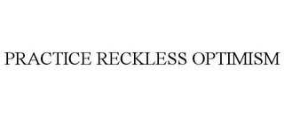 PRACTICE RECKLESS OPTIMISM