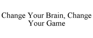 CHANGE YOUR BRAIN, CHANGE YOUR GAME