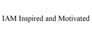 IAM INSPIRED AND MOTIVATED