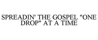 SPREADIN' THE GOSPEL "ONE DROP" AT A TIME