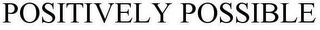 POSITIVELY POSSIBLE