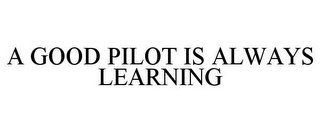 A GOOD PILOT IS ALWAYS LEARNING