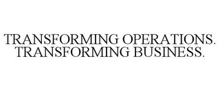 TRANSFORMING OPERATIONS. TRANSFORMING BUSINESS.