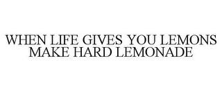 WHEN LIFE GIVES YOU LEMONS MAKE HARD LEMONADE