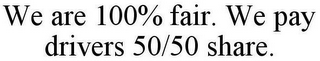 WE ARE 100% FAIR. WE PAY DRIVERS 50/50 SHARE.