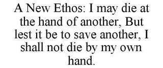 A NEW ETHOS: I MAY DIE AT THE HAND OF ANOTHER, BUT LEST IT BE TO SAVE ANOTHER, I SHALL NOT DIE BY MY OWN HAND.