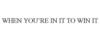 WHEN YOU'RE IN IT TO WIN IT