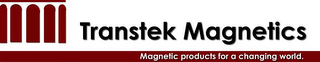 TRANSTEK MAGNETICS MAGNETIC PRODUCTS FOR A CHANGING WORLD.