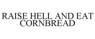 RAISE HELL AND EAT CORNBREAD