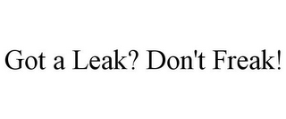 GOT A LEAK? DON'T FREAK!