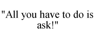 "ALL YOU HAVE TO DO IS ASK!"