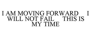 I AM MOVING FORWARD I WILL NOT FAIL THIS IS MY TIME