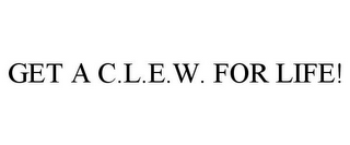 GET A C.L.E.W. FOR LIFE!