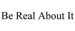 BE REAL ABOUT IT
