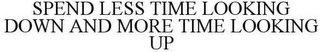 SPEND LESS TIME LOOKING DOWN AND MORE TIME LOOKING UP