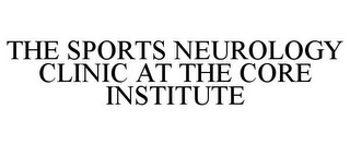 THE SPORTS NEUROLOGY CLINIC AT THE CORE INSTITUTE