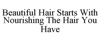 BEAUTIFUL HAIR STARTS WITH NOURISHING THE HAIR YOU HAVE